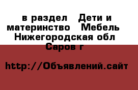  в раздел : Дети и материнство » Мебель . Нижегородская обл.,Саров г.